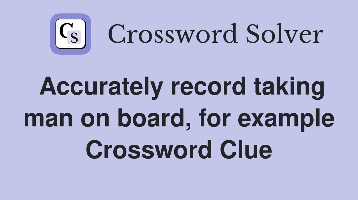 Accurately record taking man on board, for example Crossword Clue